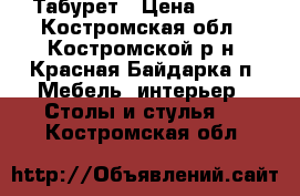 Табурет › Цена ­ 500 - Костромская обл., Костромской р-н, Красная Байдарка п. Мебель, интерьер » Столы и стулья   . Костромская обл.